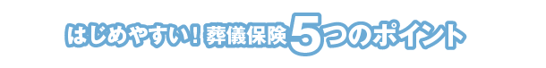 はじめやすい ！葬儀保険5つのポイント